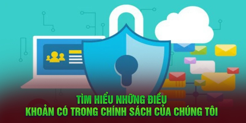 Tìm hiểu những điều khoản có trong chính sách của chúng tôi